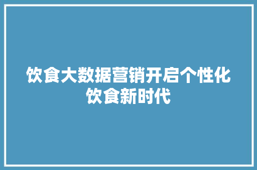 饮食大数据营销开启个性化饮食新时代