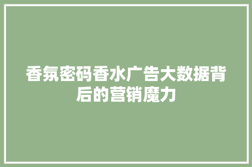 香氛密码香水广告大数据背后的营销魔力