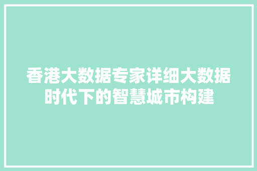 香港大数据专家详细大数据时代下的智慧城市构建