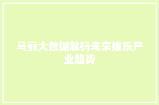 马丽大数据解码未来娱乐产业趋势