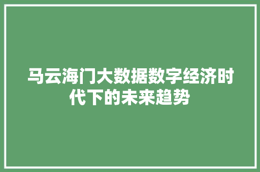 马云海门大数据数字经济时代下的未来趋势