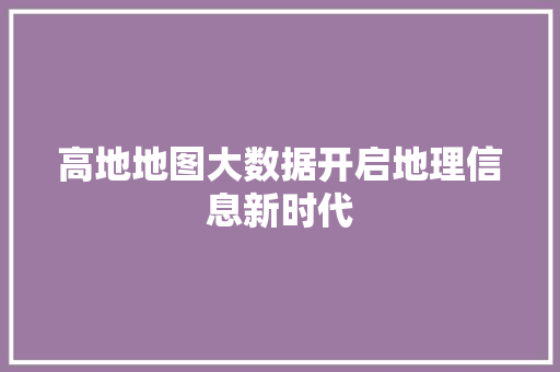 高地地图大数据开启地理信息新时代