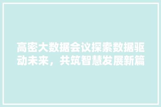 高密大数据会议探索数据驱动未来，共筑智慧发展新篇章