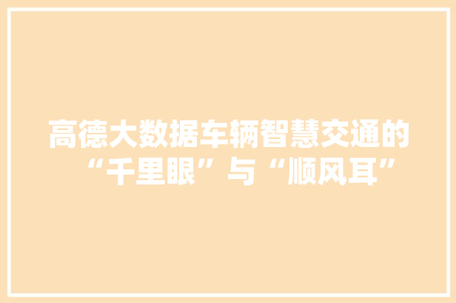 高德大数据车辆智慧交通的“千里眼”与“顺风耳”