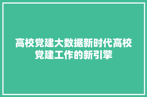 高校党建大数据新时代高校党建工作的新引擎