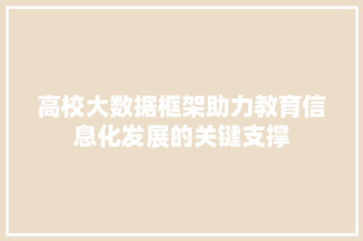高校大数据框架助力教育信息化发展的关键支撑 网络技术 高校大数据框架助力教育信息化发展的关键支撑 网络技术