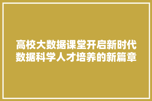 高校大数据课堂开启新时代数据科学人才培养的新篇章