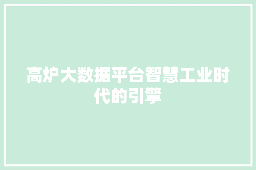 高炉大数据平台智慧工业时代的引擎