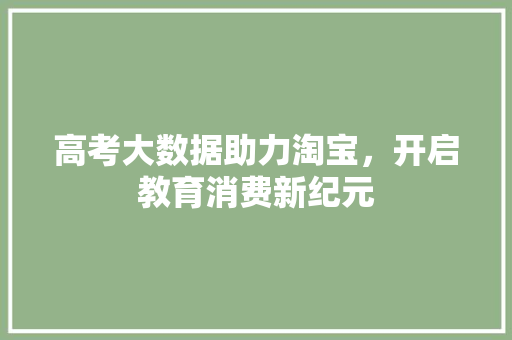 高考大数据助力淘宝，开启教育消费新纪元