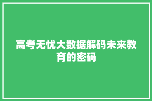 高考无忧大数据解码未来教育的密码