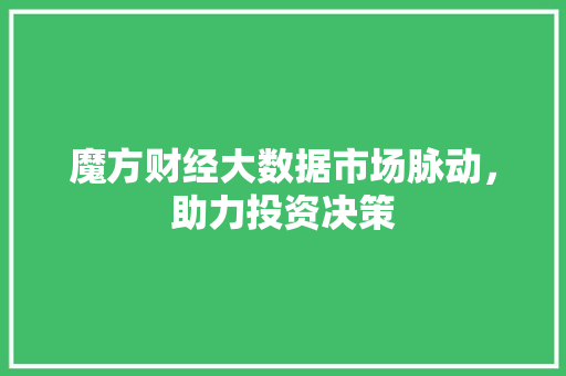 魔方财经大数据市场脉动，助力投资决策