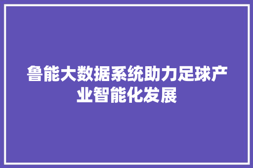 鲁能大数据系统助力足球产业智能化发展