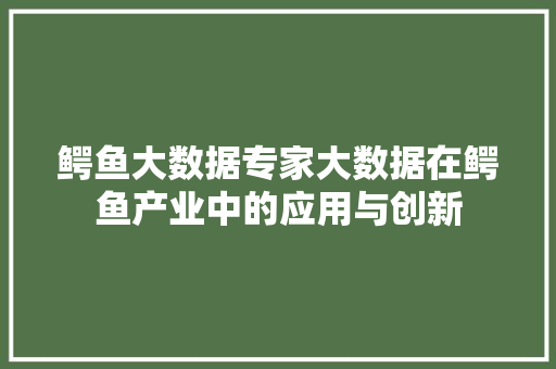 鳄鱼大数据专家大数据在鳄鱼产业中的应用与创新