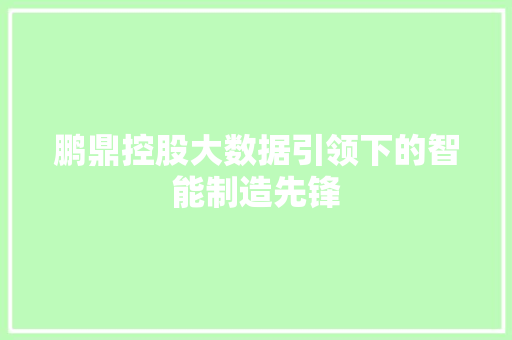 鹏鼎控股大数据引领下的智能制造先锋