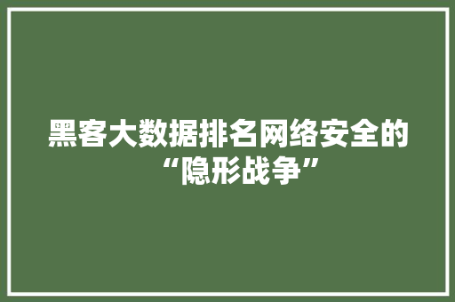 黑客大数据排名网络安全的“隐形战争” 网络技术