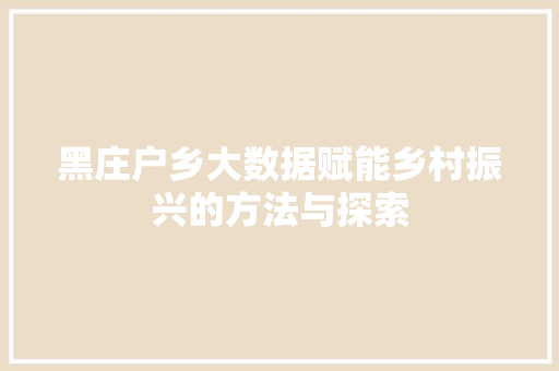 黑庄户乡大数据赋能乡村振兴的方法与探索