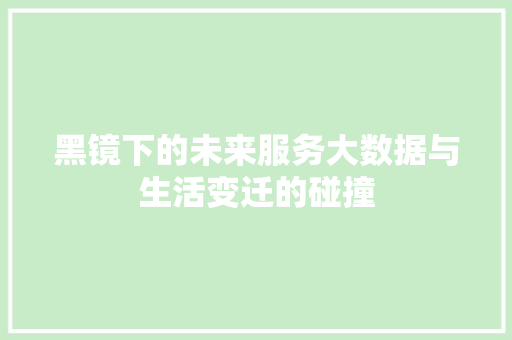 黑镜下的未来服务大数据与生活变迁的碰撞
