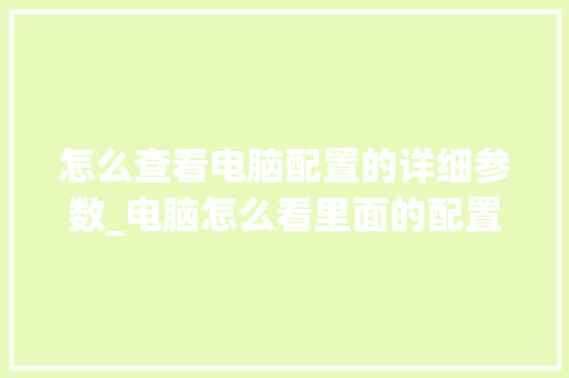怎么查看电脑配置的详细参数_电脑怎么看里面的配置信息 电脑故障维修