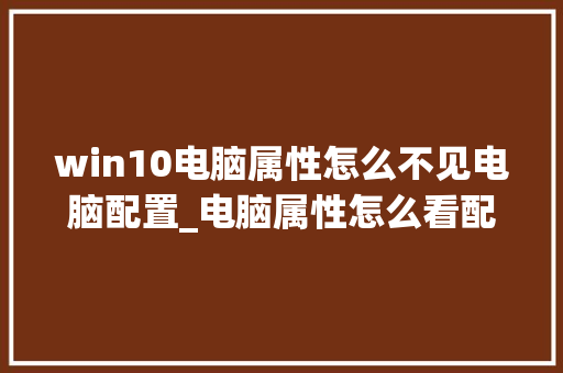 win10电脑属性怎么不见电脑配置_电脑属性怎么看配置高低啊 电脑基础
