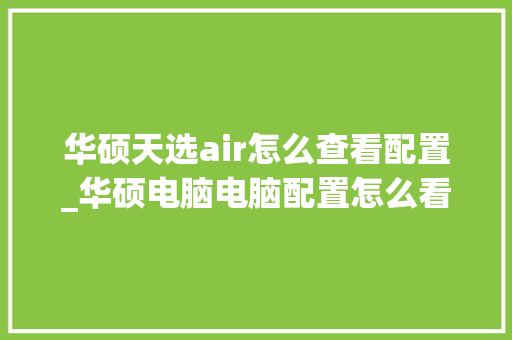 华硕天选air怎么查看配置_华硕电脑电脑配置怎么看型号 编程语言