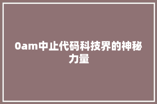 0am中止代码科技界的神秘力量