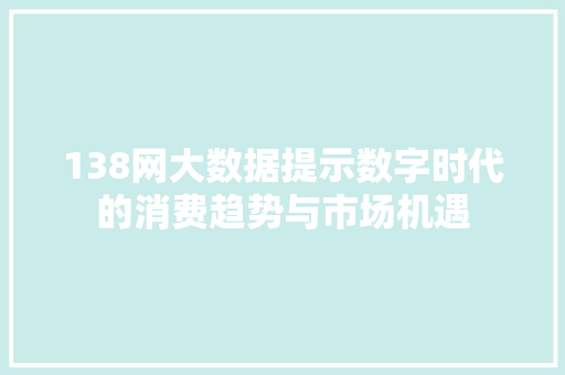 138网大数据提示数字时代的消费趋势与市场机遇