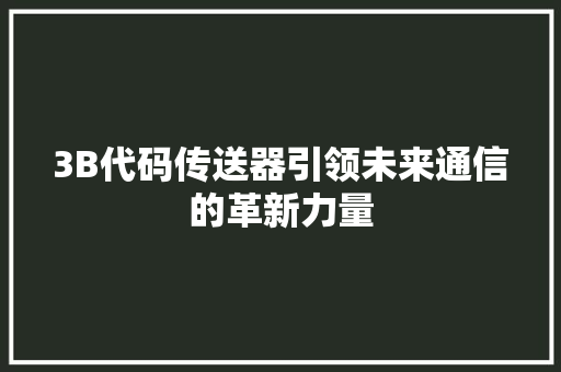 3B代码传送器引领未来通信的革新力量