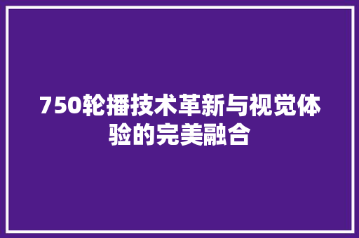 750轮播技术革新与视觉体验的完美融合