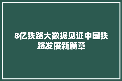 8亿铁路大数据见证中国铁路发展新篇章