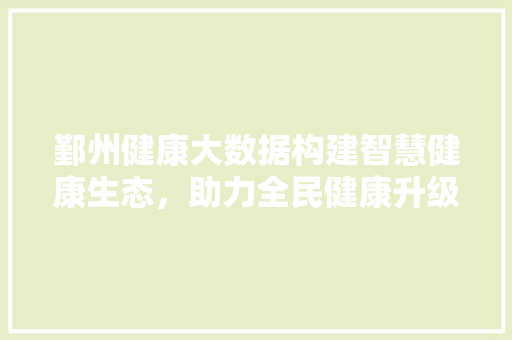 鄞州健康大数据构建智慧健康生态，助力全民健康升级