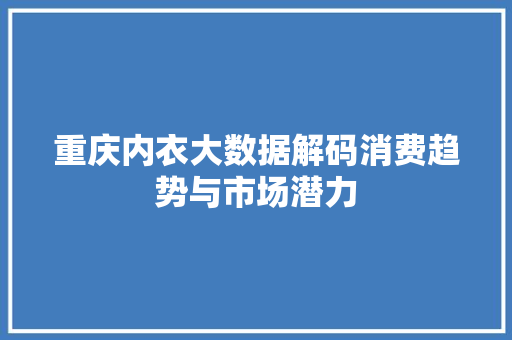 重庆内衣大数据解码消费趋势与市场潜力