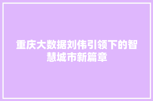 重庆大数据刘伟引领下的智慧城市新篇章