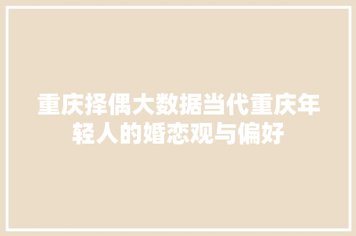重庆择偶大数据当代重庆年轻人的婚恋观与偏好