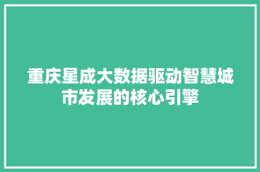 重庆星成大数据驱动智慧城市发展的核心引擎