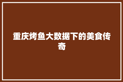 重庆烤鱼大数据下的美食传奇