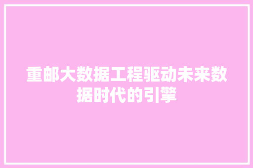 重邮大数据工程驱动未来数据时代的引擎