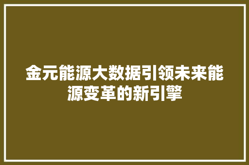 金元能源大数据引领未来能源变革的新引擎