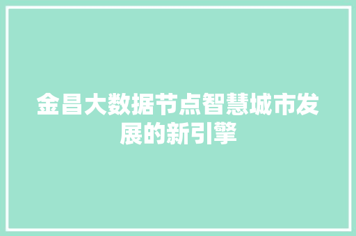 金昌大数据节点智慧城市发展的新引擎