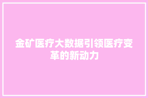 金矿医疗大数据引领医疗变革的新动力