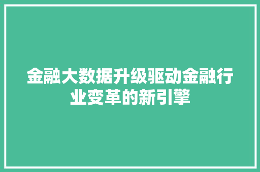 金融大数据升级驱动金融行业变革的新引擎