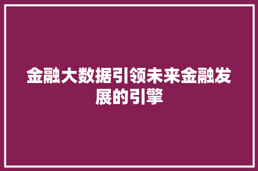 金融大数据引领未来金融发展的引擎