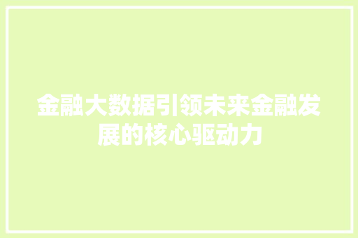 金融大数据引领未来金融发展的核心驱动力