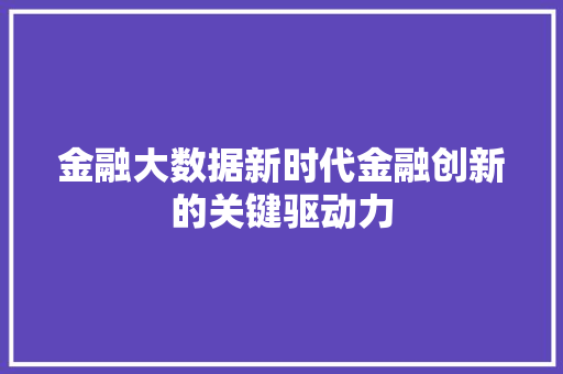 金融大数据新时代金融创新的关键驱动力