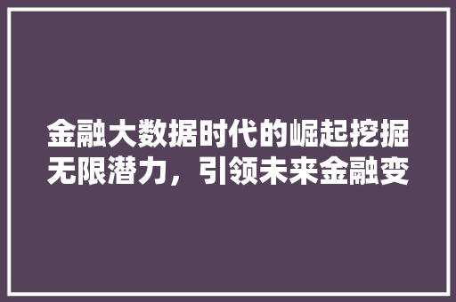 金融大数据时代的崛起挖掘无限潜力，引领未来金融变革