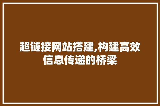 超链接网站搭建,构建高效信息传递的桥梁 超链接网站搭建,构建高效信息传递的桥梁 编程语言