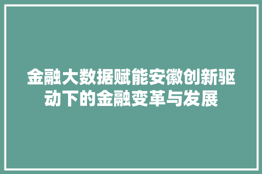 金融大数据赋能安徽创新驱动下的金融变革与发展