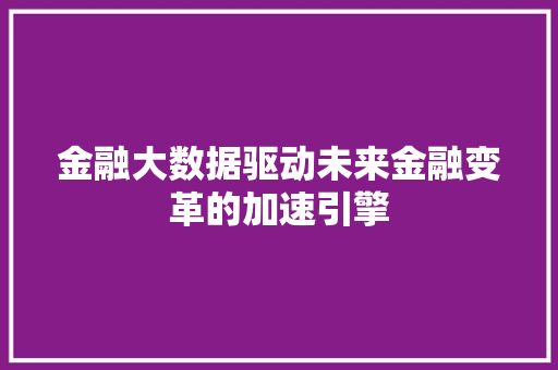 金融大数据驱动未来金融变革的加速引擎