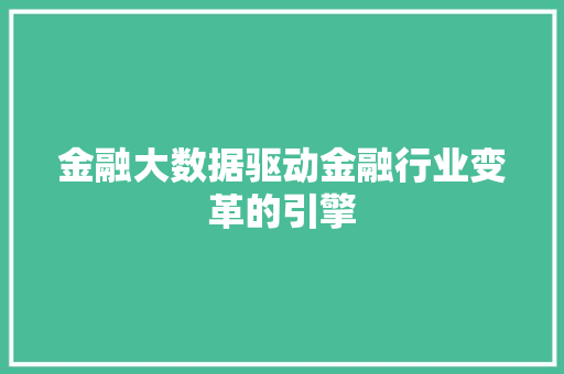 金融大数据驱动金融行业变革的引擎