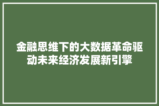 金融思维下的大数据革命驱动未来经济发展新引擎