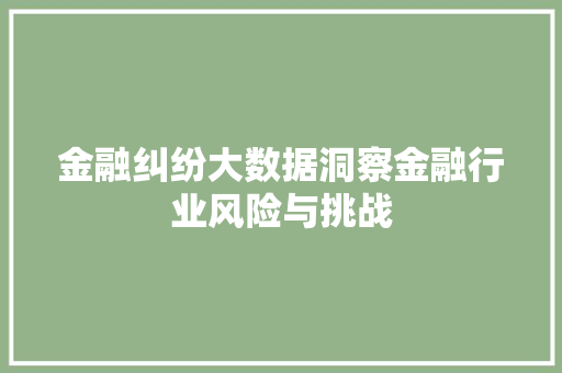 金融纠纷大数据洞察金融行业风险与挑战